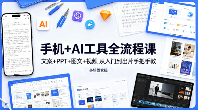 手机+AI工具全流程课,文案+PPT+图文+视频,从入门到出片手把手教,多场景实操|青心网创站