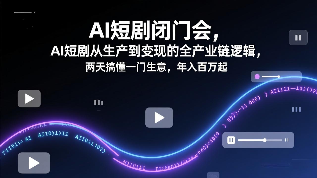 AI短剧闭门会,AI短剧从生产到变现的全产业链逻辑,两天搞懂一门生意,年入百万起青心网创青心网创站
