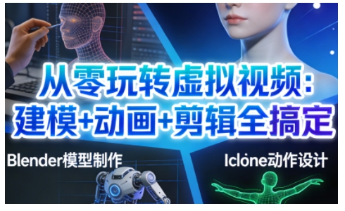 从零玩转虚拟视频:建模+动画+剪辑全搞定,轻松创作出专业级的虚拟视频内容青心网创青心网创站