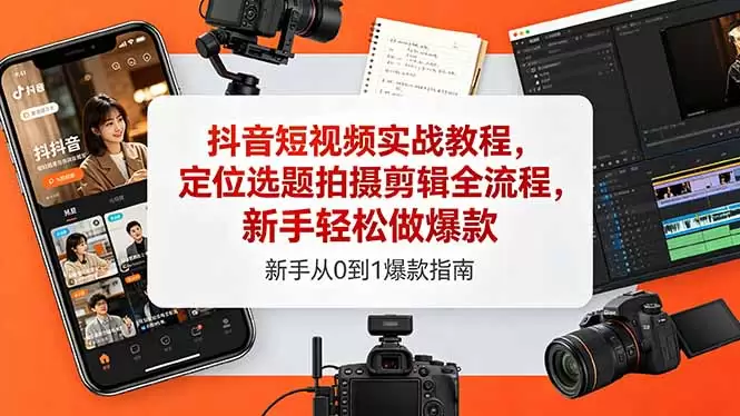 抖音短视频实战教程，定位选题拍摄剪辑全流程，新手轻松做爆款|青心网创站