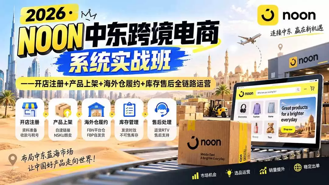 （20274期）2026·NOON中东跨境电商系统实战班——开店注册+产品上架+海外仓履约+库存售后全链路运营 - 青心资源站
