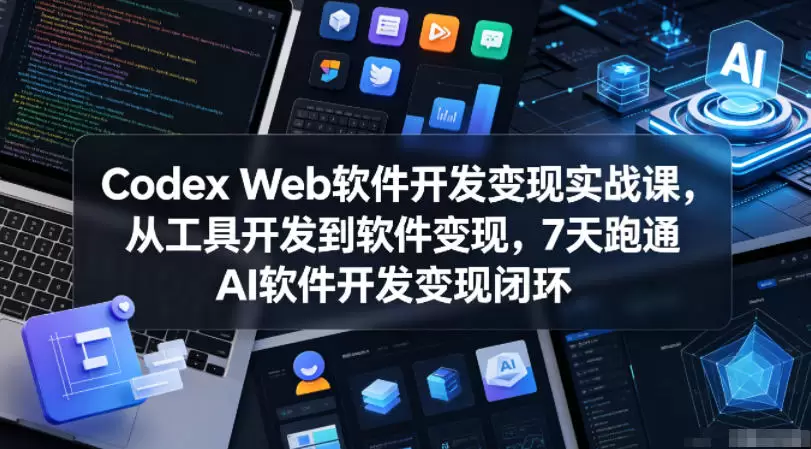Codex Web软件开发变现实战课，从工具开发到软件变现，7天跑通AI软件开发变现闭环|青心网创站