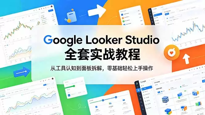 Google Looker Studio 全套实战教程，从工具认知到面板拆解，零基础轻松上手操作|青心网创站