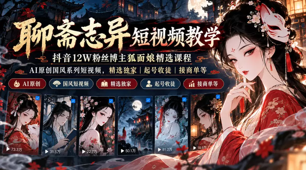 聊斋志异短视频教学，抖音12W粉丝博主狐面娘精选课程，AI原创国风系列短视频，精选独家丨起号收徒丨接商单等 - 青心资源站