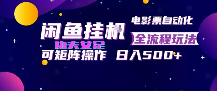 闲鱼挂G卖电影票自动全流程玩法，可矩阵操作，轻松日入500+【揭秘】|青心网创站