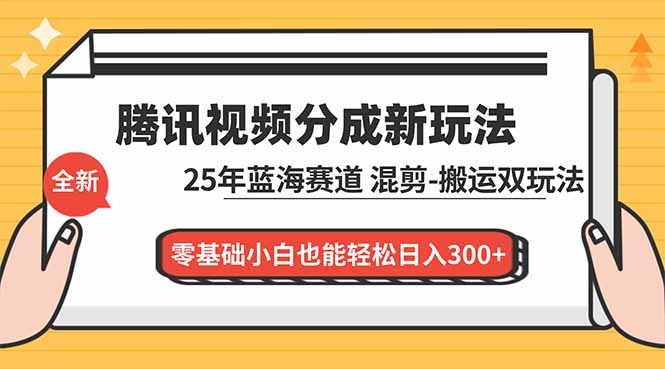 腾讯视频分成计划最新教程:25年蓝海赛道,混剪、搬运双玩法,零基础小白也能轻松日入300+-青心网创站