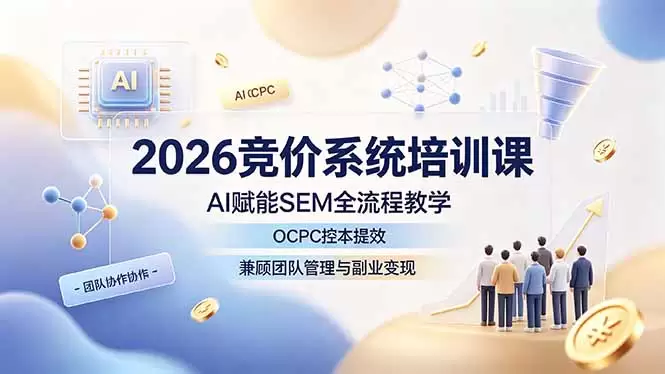 2026竞价系统培训课，AI赋能SEM全流程教学，OCPC控本提效，兼顾团队管理与副业变现|青心网创站
