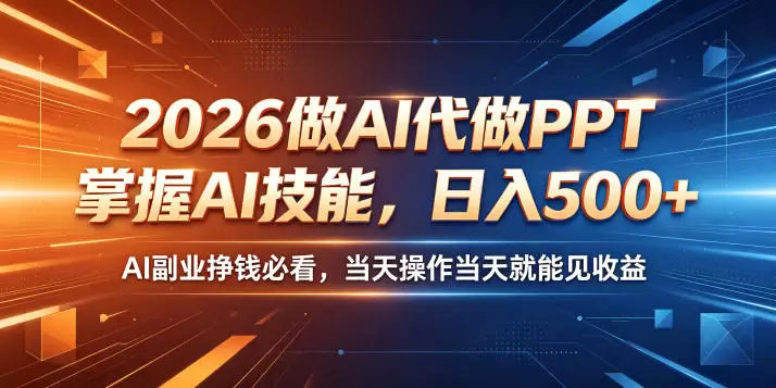 2026做AI代做PPT，掌握AI技能，日入500+，AI副业挣钱必看，当天操作当天就能见收益【揭秘】|青心网创站