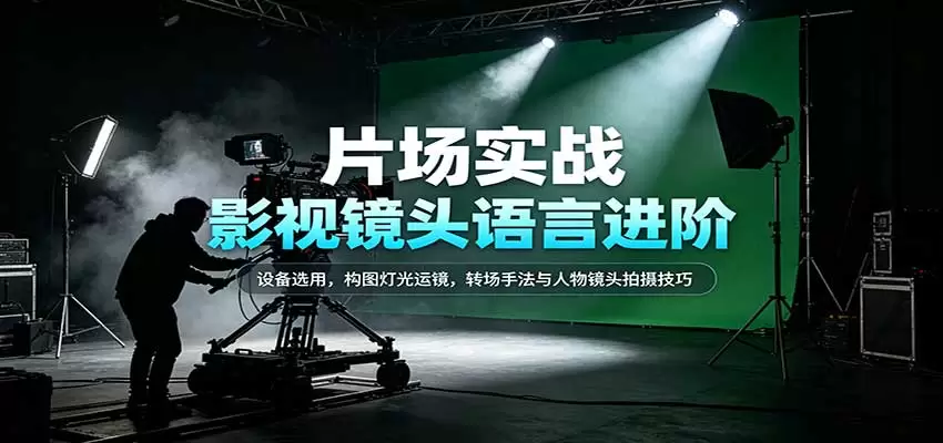 影视镜头语言进阶：设备选用，构图灯光运镜，转场手法与人物镜头拍摄技巧 - 青心资源站