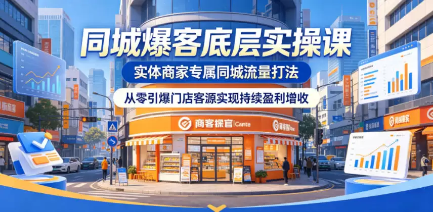 同城爆客底层实操课，实体商家专属同城流量打法，从零引爆门店客源实现持续盈利增收|青心网创站