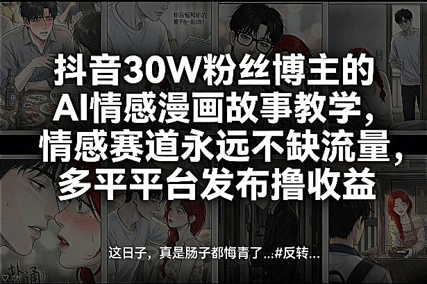 抖音30W粉丝博主的AI情感漫画故事教学,情感赛道永远不缺流量,多平台发布撸收益!青心网创青心网创站