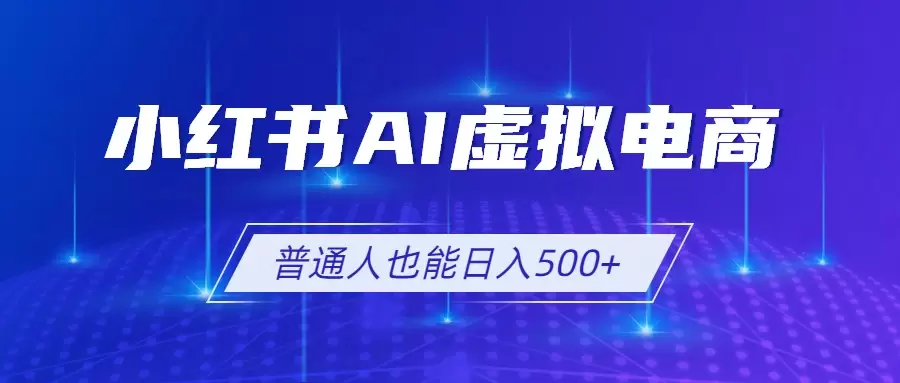 小红书AI虚拟电商2.0，AI软件+SEO技术，单店日入500+，可多店铺矩阵放大|青心网创站