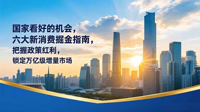 （16995期）某付费文章：国家看好的机会，六大新消费掘金指南，把握政策红利，锁定万亿级增量市场青心网创青心网创站