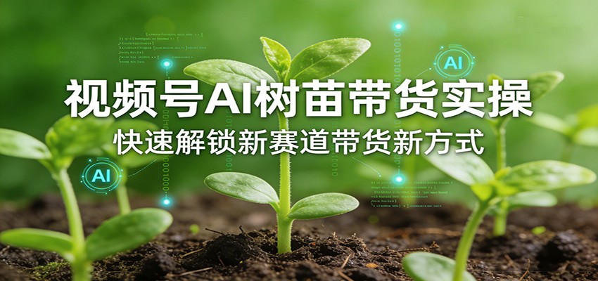 视频号AI树苗带货实操,快速解锁新赛道带货新方式|青心网创站