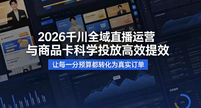 2026千川全域直播运营跟商品卡,科学投放,高效提效,让每一分预算都转化为真实订单|青心网创站