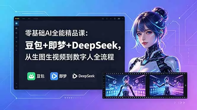 零基础AI全能精品课：豆包+即梦+DeepSeek，从生图生视频到数字人全流程|青心网创站