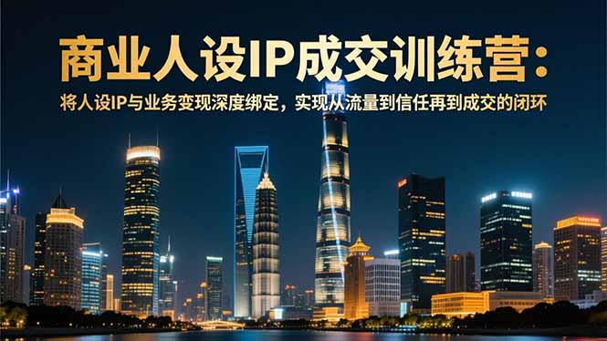 商业人设IP成交训练营-12月:将人设IP与业务变现深度绑定,从流量到信任再到成交闭环-青心网创站