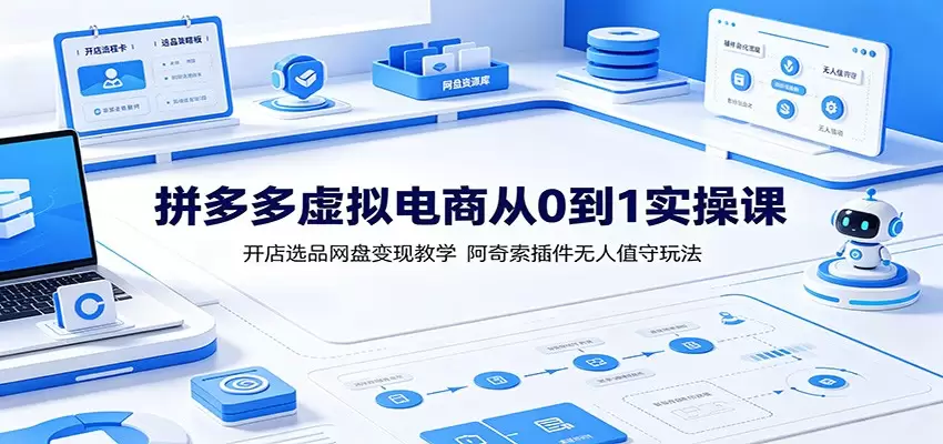 拼多多虚拟电商从0到1实操课：开店选品网盘变现教学，阿奇索插件无人值守玩法|青心网创站