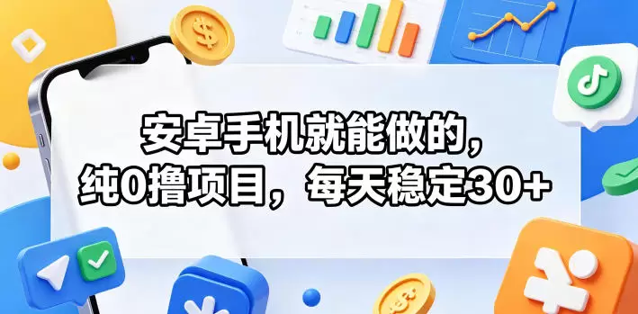 安卓手机就能做的，纯0撸项目，每天稳定30+|青心网创站