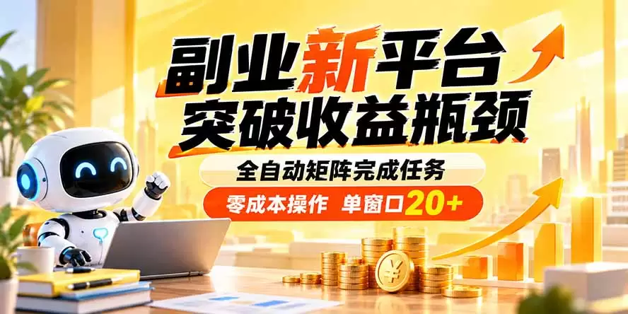 副业新平台，突破收益瓶颈 全自动矩阵完成任务 零成本操作，单窗口20+|青心资源站