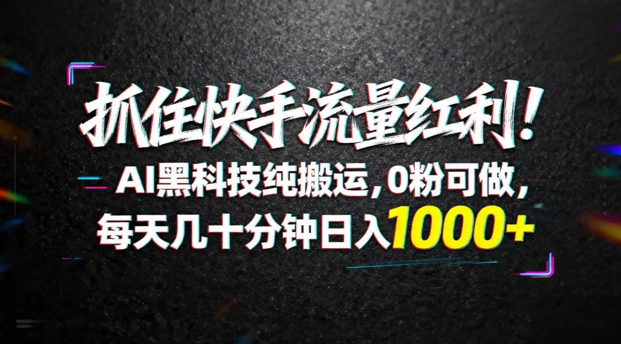 （18066期）抓住快手流量红利！AI黑科技纯搬运，0粉可做，每天几十分钟日入1000+|青心网创站