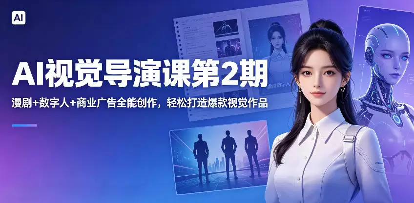 AI视觉导演课第2期，漫剧+数字人+商业广告全能创作，轻松打造爆款视觉作品|青心网创站