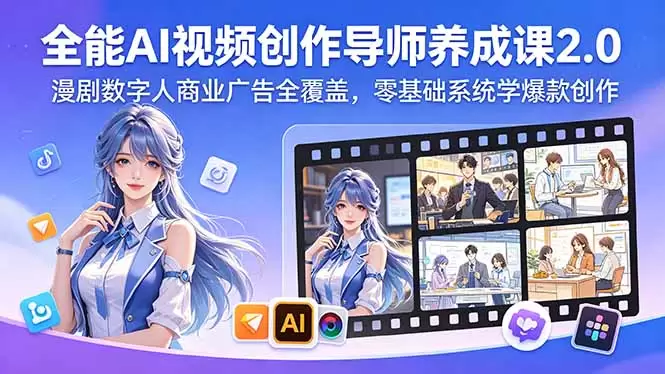 全能AI视频创作导师养成课2.0，漫剧数字人商业广告全覆盖，零基础系统学爆款创作|青心网创站
