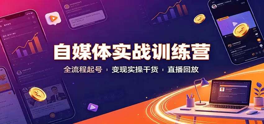 自媒体实战训练营：全流程起号变现实操干货直播回放|青心网创站
