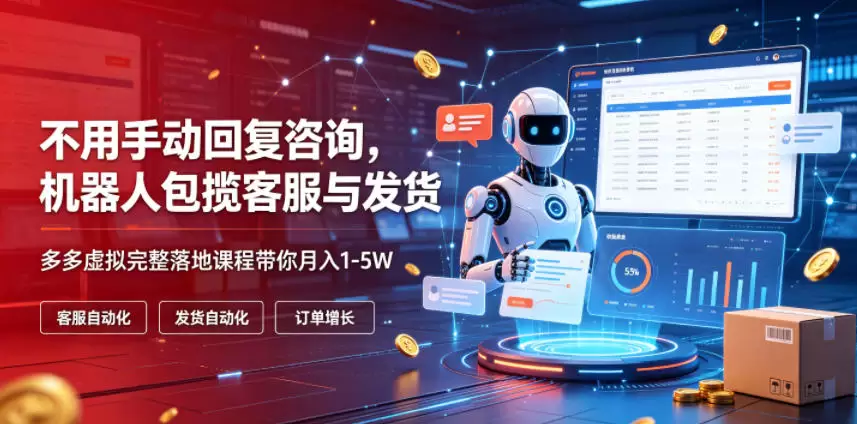 不用手动回复咨询，机器人包揽客服与发货，多多虚拟完整落地课程带你月入1-5W【揭秘】|青心网创站