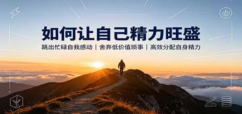 如何让自己精力旺盛：跳出忙碌自我感动，舍弃低价值琐事，高效分配自身精力 - 青心资源站