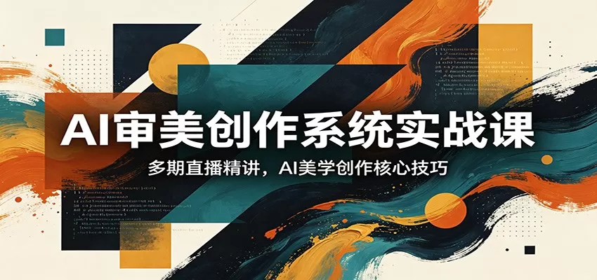 AI审美创作系统实战课，多期直播精讲，AI美学创作核心技巧|青心网创站