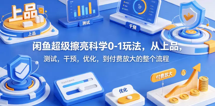 闲鱼超级擦亮科学0-1玩法,从上品,测试,干预,优化,到付费放大的整个流程 闲鱼超级擦亮科学0-1玩法,从上品,测试,干预,优化,到付费放大的整个流程