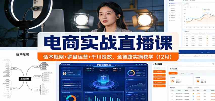 电商实战直播课：话术框架+罗盘运营+千川投放，全链路实操教学（12月）-青心网创站