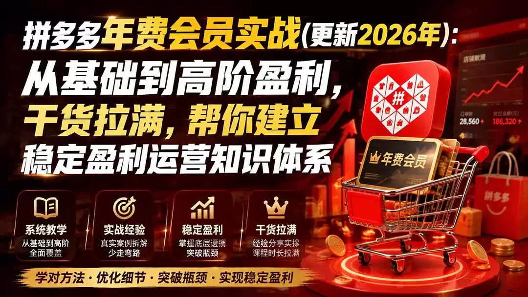 （20157期）拼多多年费会员实战(更新2026年)：从基础到高阶盈利，干货拉满，帮你建立稳定盈利运营知识体系 - 青心资源站