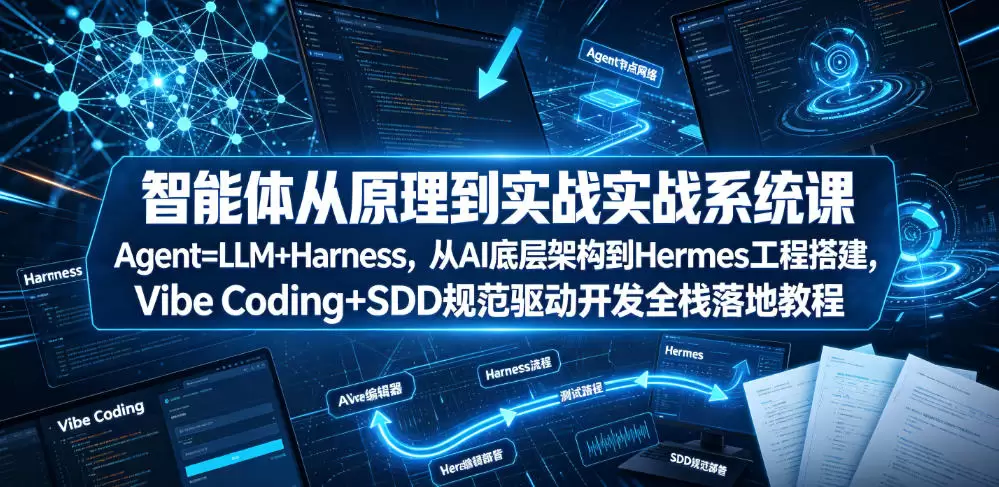 智能体从原理到实战系统课Agent=LLM+Harness，从AI底层架构到Hermes工程搭建，Vibe Coding+SDD规范驱动开发全栈落地教程|青心网创站