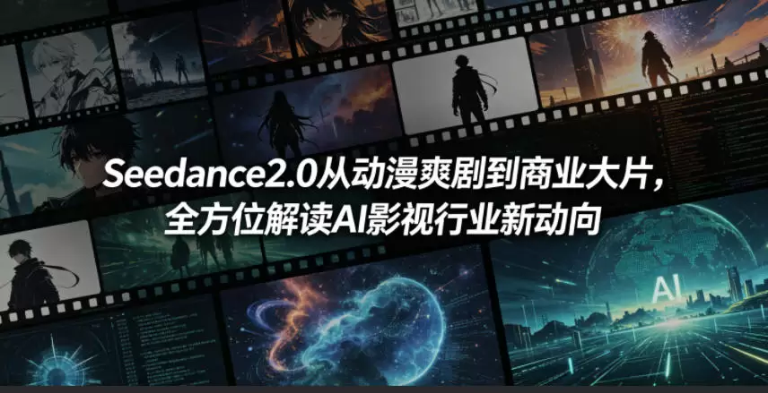 Seedance2.0从动漫爽剧到商业大片，全方位解读AI影视行业新动向|青心网创站