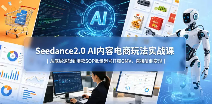 Seedance2.0 AI内容电商玩法实战课｜从底层逻辑到爆款SOP批量起号打爆GMV，直接复制变现|青心网创站
