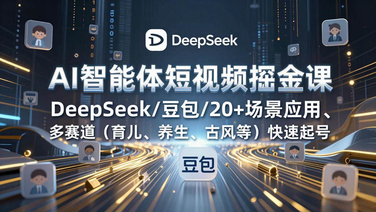 (17365期)AI智能体短视频掘金课,DeepSeek/豆包/20+场景应用、多赛道(育儿、养生、古风等)快速起号青心网创青心网创站