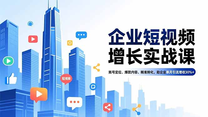 企业短视频增长实战课，账号定位、爆款内容、精准转化，助企业单月引流增收30%+-青心网创站