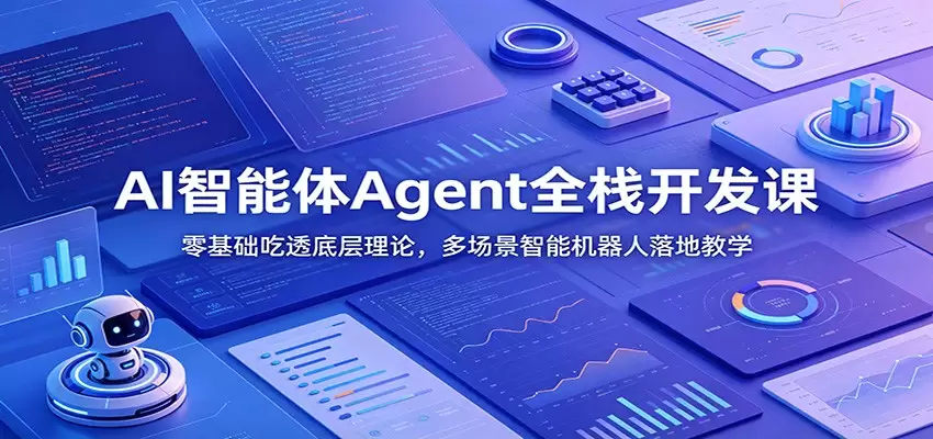 AI智能体Agent全栈开发课：零基础吃透底层理论，多场景智能机器人落地教学|青心网创站