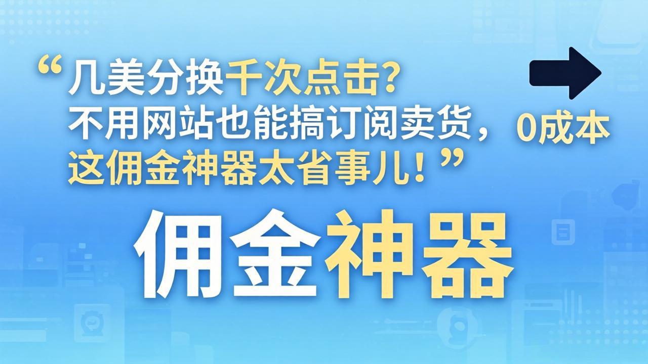 几美分换千次点击？不用网站也能搞订阅卖货，这佣金神器太省事儿！|青心网创站