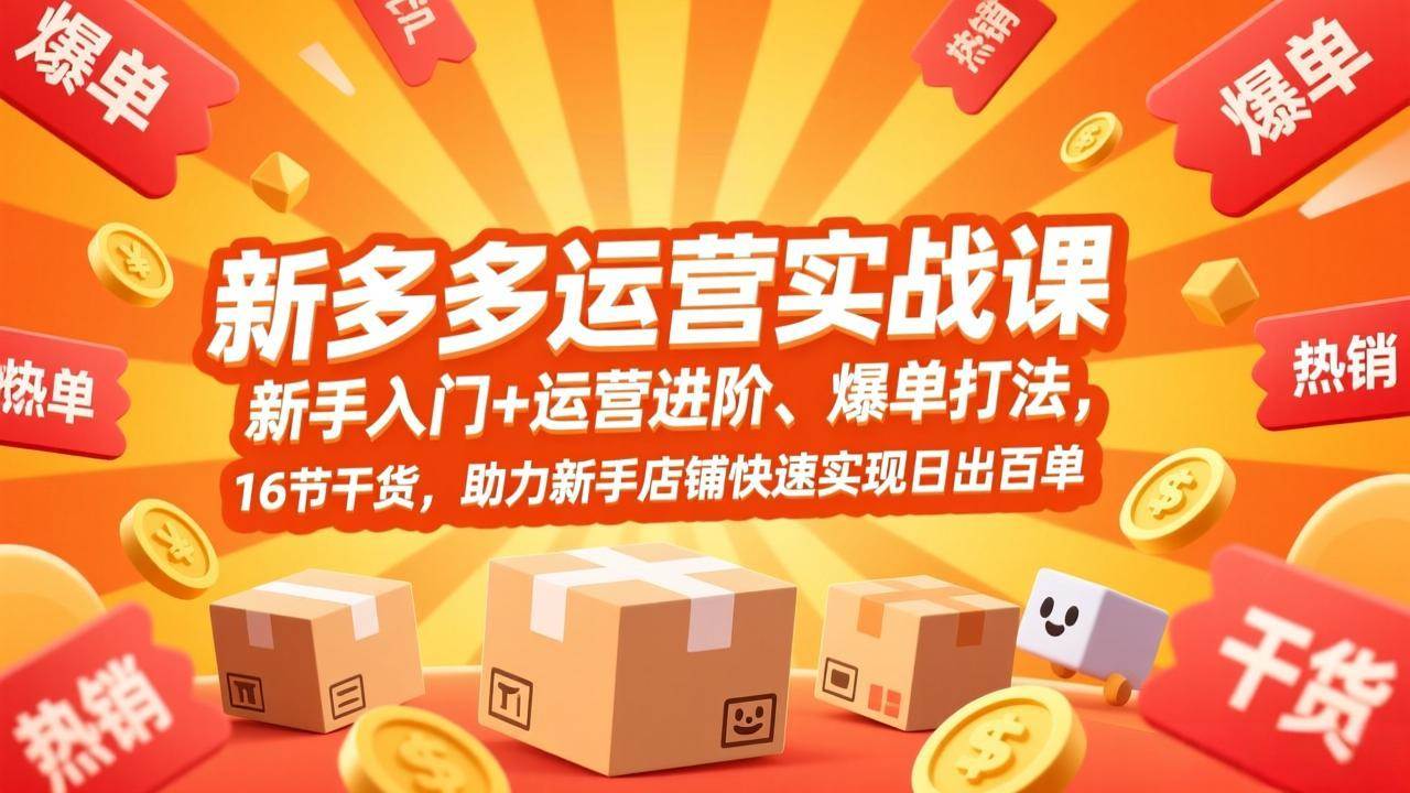 （17342期）拼多多运营实战课，新手入门+运营进阶、爆单打法，16节干货，助力新手店铺快速实现日出百单青心网创青心网创站