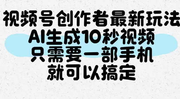 视频号创作者最新玩法，AI一键生成10秒视频，只需要一部手机就可以搞定 - 青心资源站