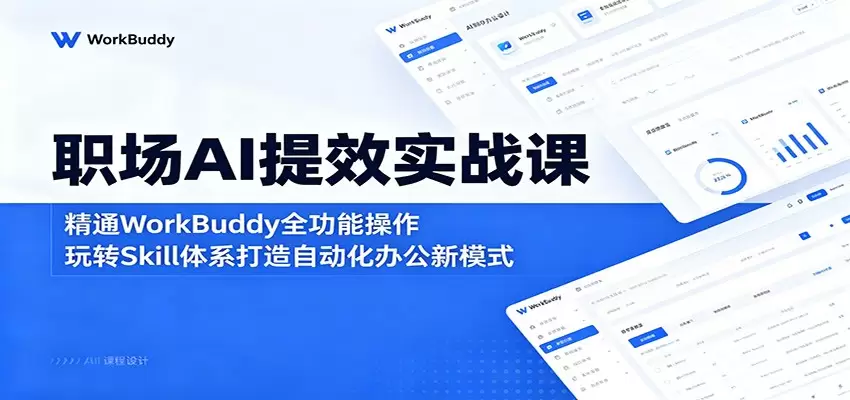 职场AI提效实战课：精通WorkBuddy全功能操作，玩转Skill体系打造自动化办公新模式|青心网创站
