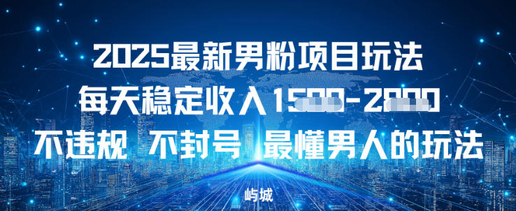2025最新男粉项目玩法每天稳定收入多张，不违规不封号，最懂男人的玩法之一-青心网创站