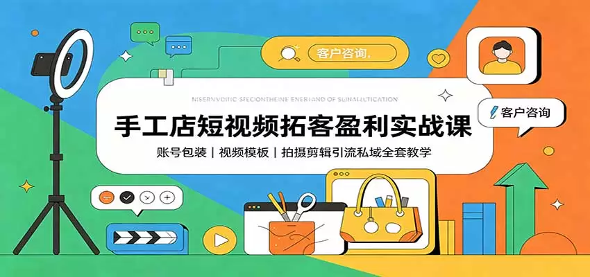 手工店短视频拓客盈利实战课：账号包装，视频模板，拍摄剪辑引流私域全套教学 - 青心资源站