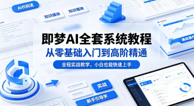 即梦AI全套系统教程，从零基础入门到高阶精通，全程实战教学，小白也能快速上手（更新0503）|青心网创站