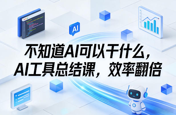 不知道AI可以干什么，AI工具总结课，效率翻倍青心网创青心网创站