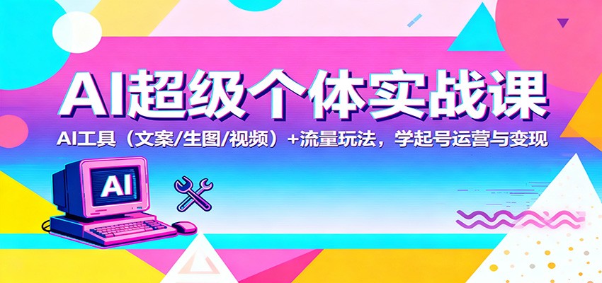 AI超级个体实战课:AI 工具(文案/生图/视频)+ 流量玩法,学起号运营与变现-青心网创站