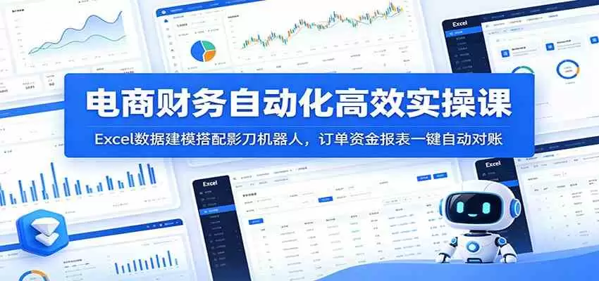 电商财务自动化高效实操课：Excel数据建模搭配影刀机器人，订单资金报表一键自动对账|青心网创站